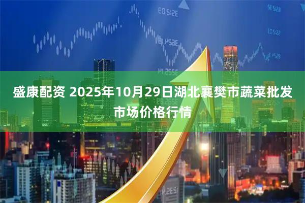 盛康配资 2025年10月29日湖北襄樊市蔬菜批发市场价格行情