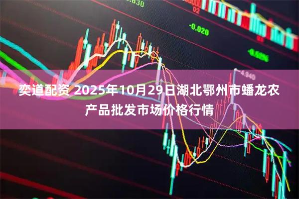 奕道配资 2025年10月29日湖北鄂州市蟠龙农产品批发市场价格行情