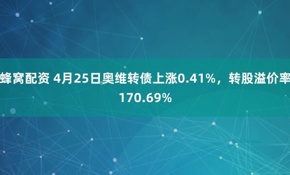 蜂窝配资 4月25日奥维转债上涨0.41%，转股溢价率170.69%