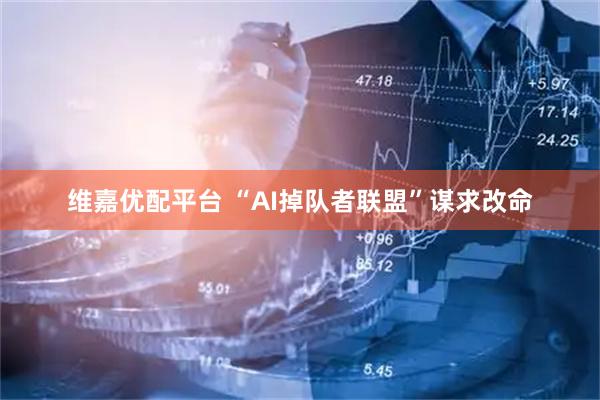 维嘉优配平台 “AI掉队者联盟”谋求改命