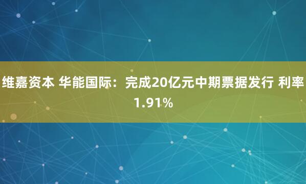 维嘉资本 华能国际：完成20亿元中期票据发行 利率1.91%