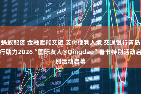 蚂蚁配资 金融赋能文旅 支付便利入境 交通银行青岛分行助力2026“国际友人@Qingdao”春节特别活动启幕