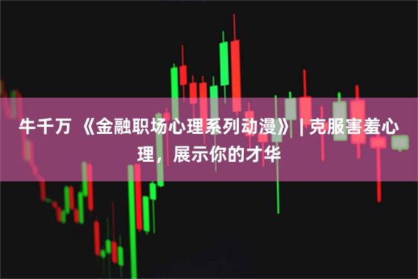牛千万 《金融职场心理系列动漫》 | 克服害羞心理，展示你的才华
